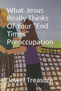 What Jesus Really Thinks Of Your "End Times" Preoccupation