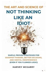 Bokomslag för "The Art And Science of Not Thinking Like an Idiot"