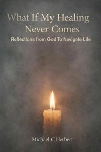 What If My Healing Never Comes Bibical Reflections From God