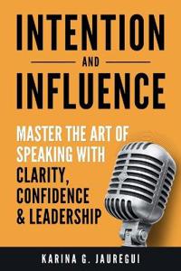 INTENTION AND INFLUENCE Master the Art of Speaking with Clarity, Confidence, and Leadership