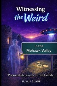 Witnessing The Weird In The Mohawk Valley