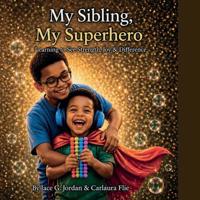 My Sibling, My Superhero Learning to See Strength, Joy & Difference