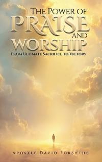 The Power Of Praise And Worship From Ultimate Sacrifice To Victory