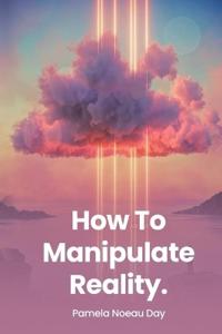 How To Manipulate Reality