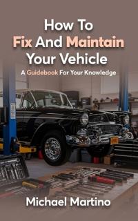 How To Fix And Maintain Your Vehicle