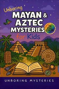 Unboring Mayan & Aztec Mysteries for Kids