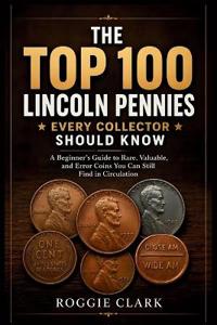 The Top 100 Lincoln Pennies Every Collector Should Know
