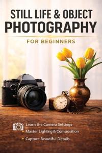 Still Life and Object Photography for Beginners