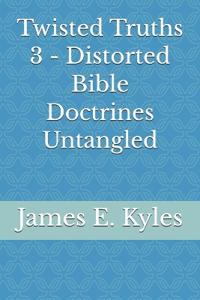 Twisted Truths 3 - Distorted Bible Doctrines Untangled