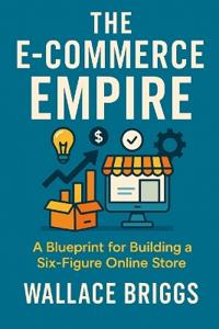 The E-Commerce Empire (A Blueprint for Building a Six-Figure Online Store)