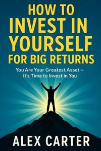 How to Invest in Yourself for Big Returns