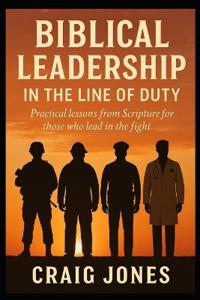 Biblical Leadership In the Line of Duty