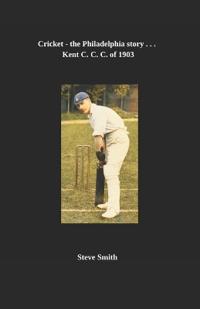 Cricket - the Philadelphia story . . . Kent C. C. of 1903