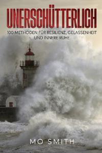 Unerschütterlich - 100 Methoden für Resilienz, Gelassenheit und innere Ruhe