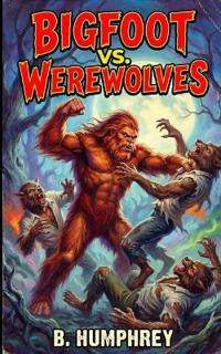Humphrey, B: Bigfoot Vs Werewolves
