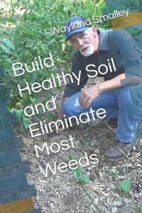 Build Healthy Soil and Eliminate Most Weeds