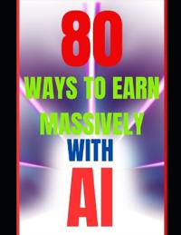 80 Ways to Earn Massively with AI