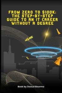 From Zero to $100K The Step-by-Step Guide to an IT Career Without a Degree