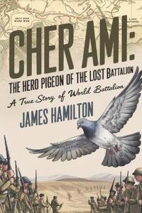 Cher Ami The Hero Pigeon of the Lost Battalion
