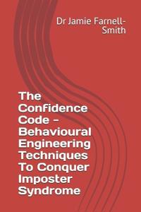 The Confidence Code - Behavioural Engineering Techniques To Conquer Imposter Syndrome
