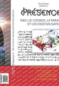 PRESENCE 3 - Dieu, le Cosmos, le paranormal, et les Exocivilisations