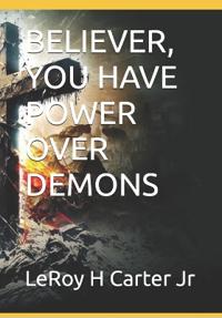 Carter Jr, L: BELIEVER, YOU HAVE POWER OVER DEMONS