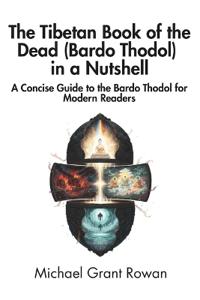 The Tibetan Book of the Dead (Bardo Thodol) in a Nutshell
