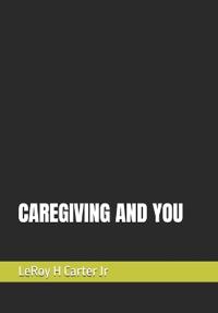 Carter Jr, L: CAREGIVING AND YOU