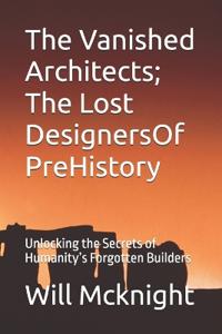 The Vanished Architects; The Lost DesignersOf PreHistory