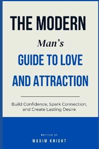 The Modern Man's Guide to Love & Attraction