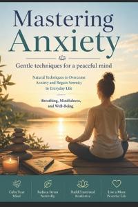 Mastering Anxiety - Gentle techniques for a peaceful mind