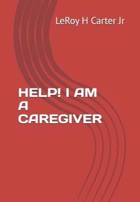 Carter Jr, L: HELP! I AM A CAREGIVER