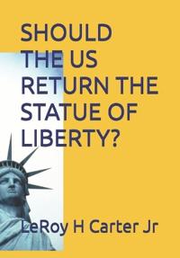 Carter Jr, L: SHOULD THE US RETURN THE STATUE OF LIBERTY?
