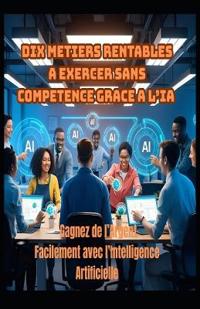 Dix Metiers Rentables a Exercer Sans Competence Grace a l'Ia