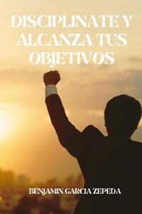 diciplinate y alcanza tus objetivos