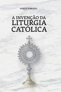 A Invenção da Liturgia Católica