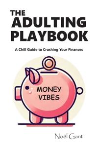 The Adulting Playbook - A Chill Guide to Crushing Your Finances