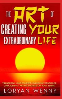 The Art of Creating Your Extraordinary Life