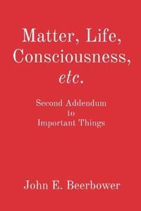 Matter, Life, Consciousness, etc.