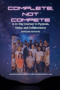 COMPLETE, NOT COMPETE - A 40-Day Journey to Purpose, Unity, and Collaboration