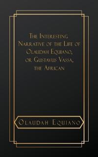 The Interesting Narrative of the Life of Olaudah Equiano, or Gustavus Vassa, The African