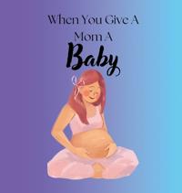 Bokomslag för "When You Give A Mom A Baby"