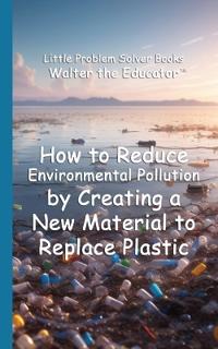 How to Reduce Environmental Pollution by Creating a New Material to Replace Plastic