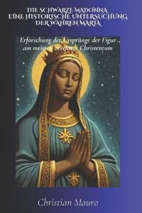 Die schwarze Madonna Eine historische Untersuchung der wahren Maria