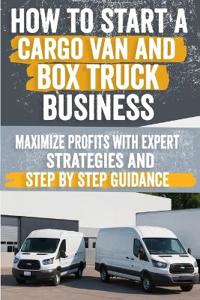 How to Start a Cargo Van and Box Truck Business