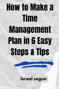 How to Make a Time Management Plan in 6 Easy Steps & Tips
