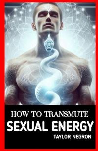 How to Transmute Sexual Energy