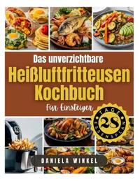 Das Unverzichtbare Heißluftfritteusen-Kochbuch für Einsteiger