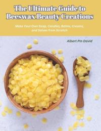 The Ultimate Guide to Beeswax Beauty Creations