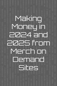 Making Money in 2024 and 2025 from Merch on Demand Sites